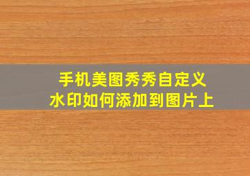 手机美图秀秀自定义水印如何添加到图片上