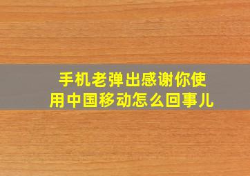 手机老弹出感谢你使用中国移动怎么回事儿