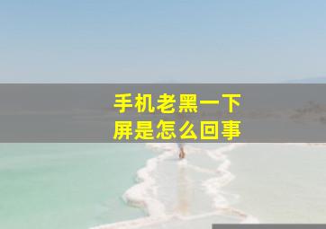 手机老黑一下屏是怎么回事