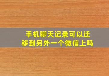 手机聊天记录可以迁移到另外一个微信上吗