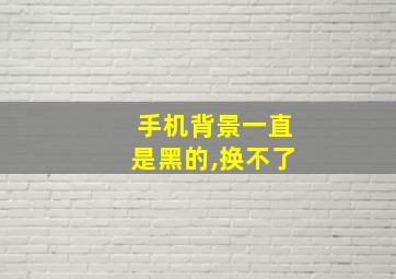 手机背景一直是黑的,换不了