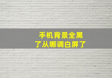 手机背景全黑了从哪调白屏了