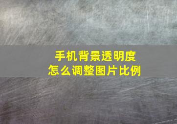 手机背景透明度怎么调整图片比例