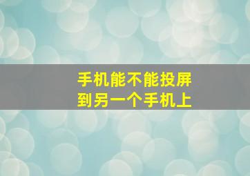 手机能不能投屏到另一个手机上