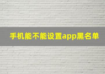 手机能不能设置app黑名单