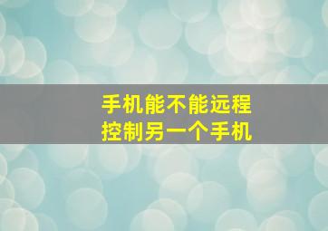 手机能不能远程控制另一个手机