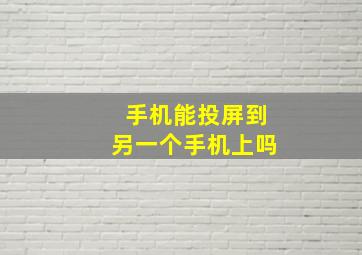 手机能投屏到另一个手机上吗