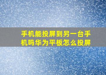 手机能投屏到另一台手机吗华为平板怎么投屏