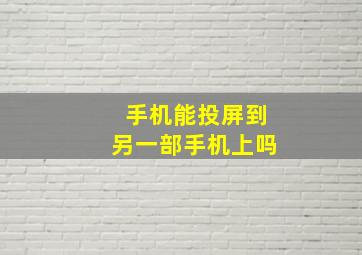 手机能投屏到另一部手机上吗