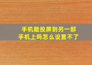 手机能投屏到另一部手机上吗怎么设置不了