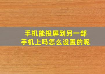 手机能投屏到另一部手机上吗怎么设置的呢