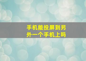 手机能投屏到另外一个手机上吗