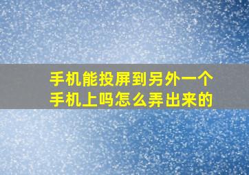 手机能投屏到另外一个手机上吗怎么弄出来的