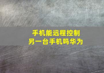 手机能远程控制另一台手机吗华为