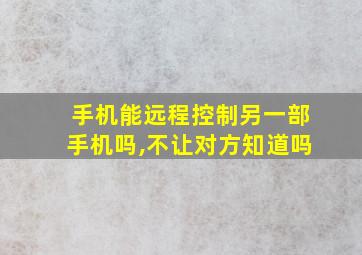 手机能远程控制另一部手机吗,不让对方知道吗