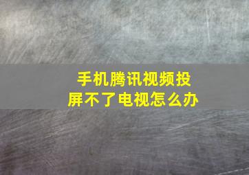 手机腾讯视频投屏不了电视怎么办