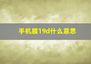 手机膜19d什么意思