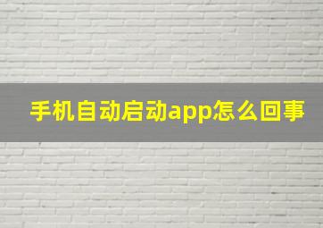 手机自动启动app怎么回事