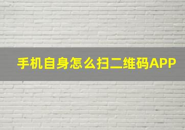 手机自身怎么扫二维码APP