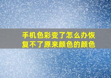 手机色彩变了怎么办恢复不了原来颜色的颜色