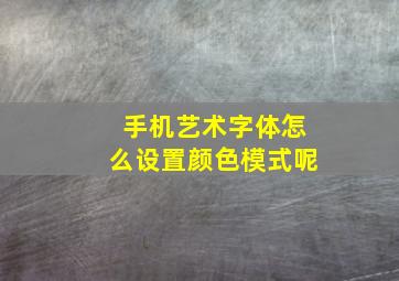 手机艺术字体怎么设置颜色模式呢