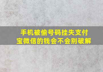 手机被偷号码挂失支付宝微信的钱会不会别破解