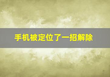 手机被定位了一招解除