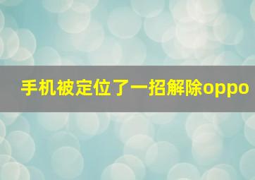 手机被定位了一招解除oppo