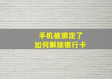 手机被绑定了如何解除银行卡