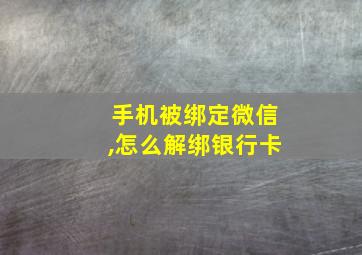 手机被绑定微信,怎么解绑银行卡