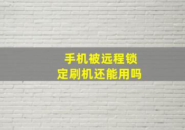 手机被远程锁定刷机还能用吗