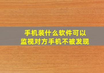 手机装什么软件可以监视对方手机不被发现