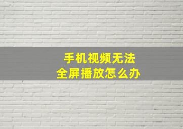 手机视频无法全屏播放怎么办