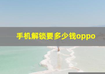 手机解锁要多少钱oppo