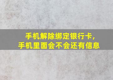 手机解除绑定银行卡,手机里面会不会还有信息