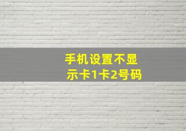 手机设置不显示卡1卡2号码