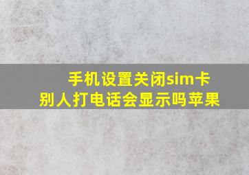 手机设置关闭sim卡别人打电话会显示吗苹果