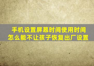 手机设置屏幕时间使用时间怎么能不让孩子恢复出厂设置