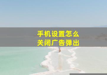 手机设置怎么关闭广告弹出