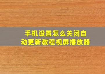 手机设置怎么关闭自动更新教程视屏播放器