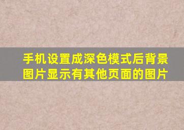 手机设置成深色模式后背景图片显示有其他页面的图片