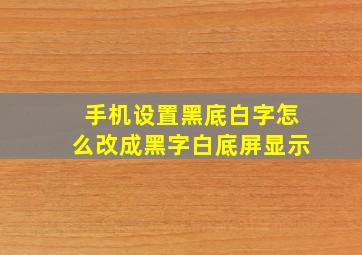 手机设置黑底白字怎么改成黑字白底屏显示