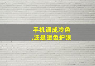 手机调成冷色,还是暖色护眼