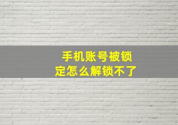 手机账号被锁定怎么解锁不了