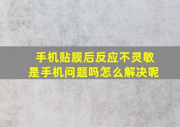 手机贴膜后反应不灵敏是手机问题吗怎么解决呢