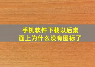 手机软件下载以后桌面上为什么没有图标了