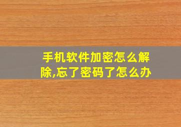 手机软件加密怎么解除,忘了密码了怎么办