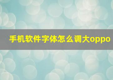 手机软件字体怎么调大oppo