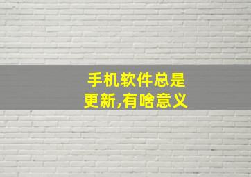 手机软件总是更新,有啥意义