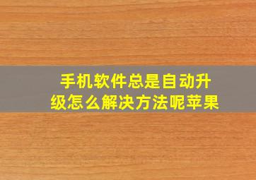 手机软件总是自动升级怎么解决方法呢苹果